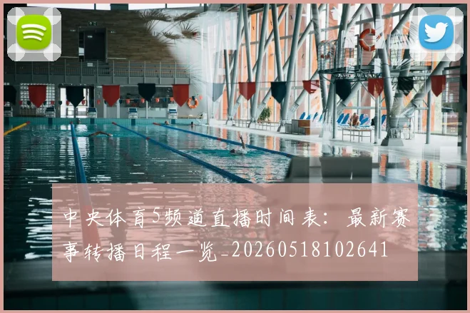中央体育5频道直播时间表：最新赛事转播日程一览_20260518102641