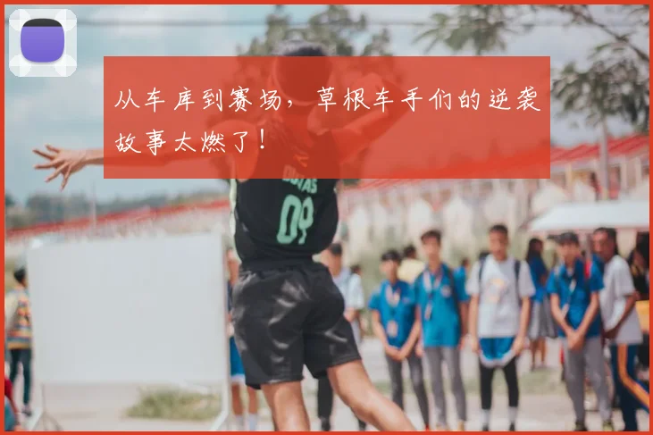 从车库到赛场，草根车手们的逆袭故事太燃了！