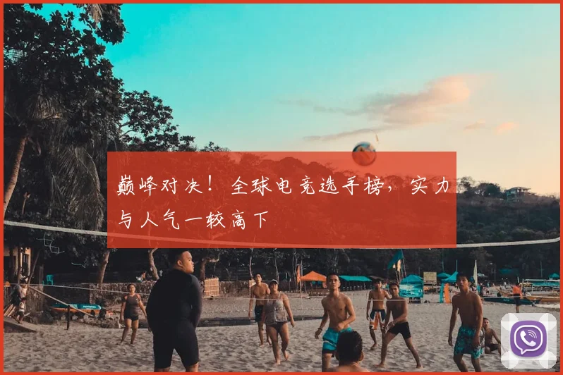 巅峰对决！全球电竞选手榜，实力与人气一较高下