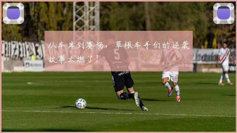 从车库到赛场,草根车手们的逆袭故事太燃了!