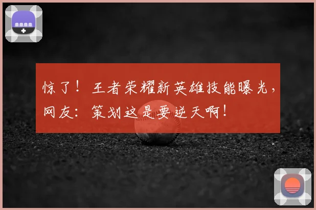 惊了！王者荣耀新英雄技能曝光，网友：策划这是要逆天啊！