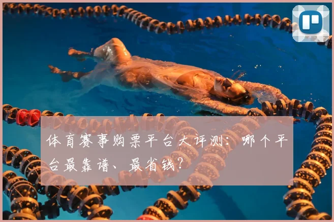体育赛事购票平台大评测:哪个平台最靠谱、最省钱?