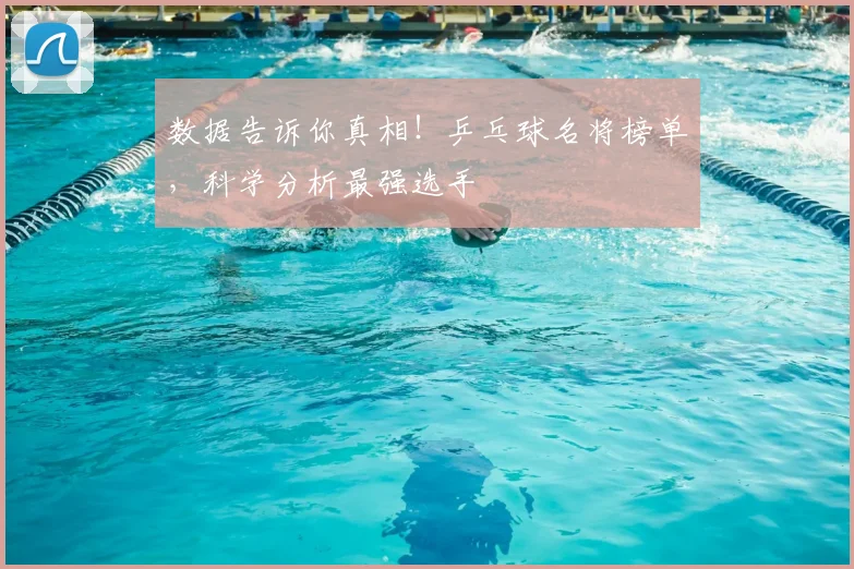 数据告诉你真相！乒乓球名将榜单，科学分析最强选手