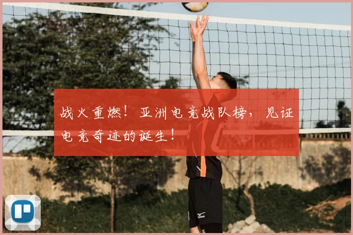 战火重燃！亚洲电竞战队榜，见证电竞奇迹的诞生！