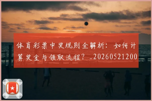 体育彩票中奖规则全解析:如何计算奖金与领取流程?_20260521200948