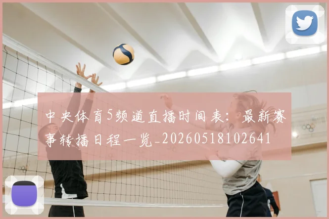 中央体育5频道直播时间表：最新赛事转播日程一览_20260518102641