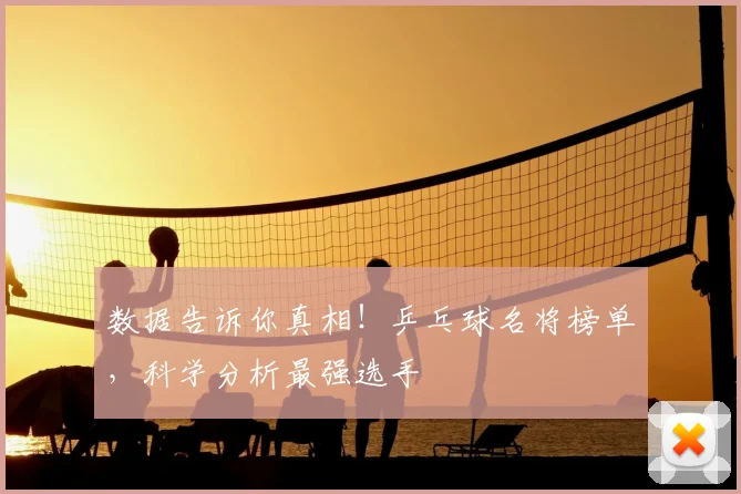数据告诉你真相！乒乓球名将榜单，科学分析最强选手