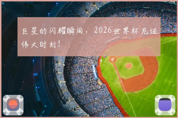 巨星的闪耀瞬间，2026世界杯见证伟大时刻！