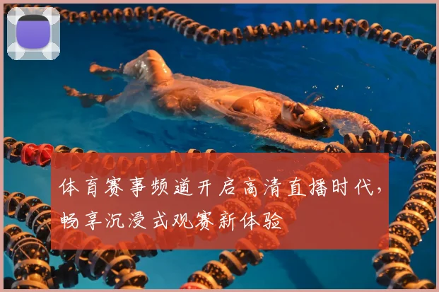 体育赛事频道开启高清直播时代,畅享沉浸式观赛新体验